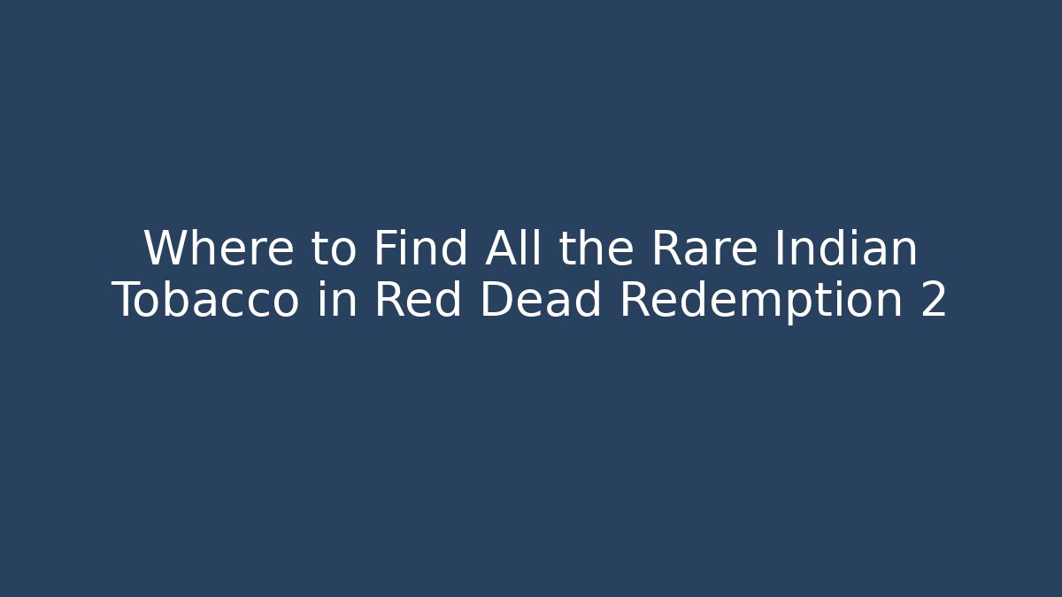 Where to Find All the Rare Indian Tobacco in Red Dead Redemption 2