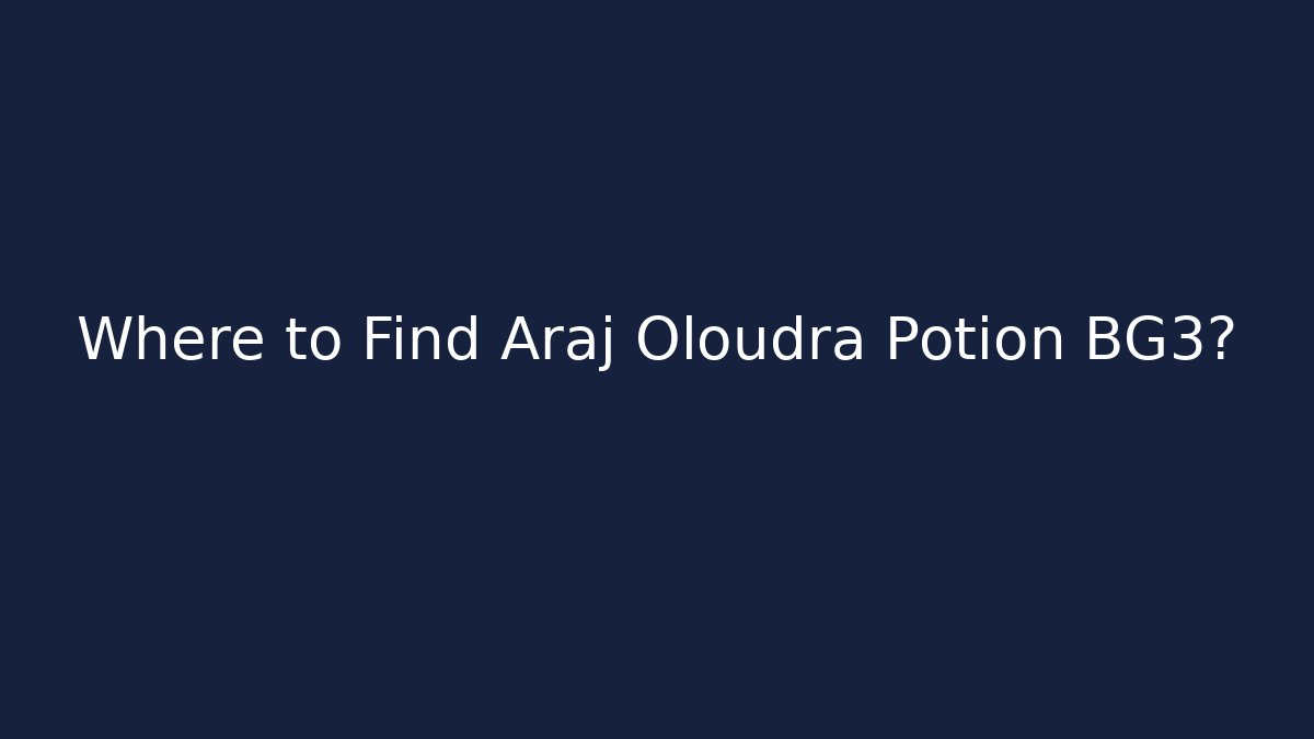 Where to Find Araj Oloudra Potion BG3?