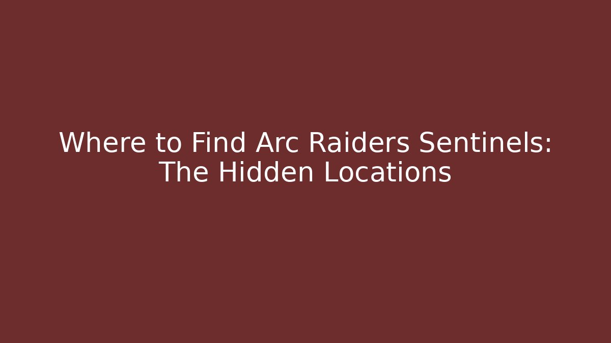 Where to Find Arc Raiders Sentinels: The Hidden Locations