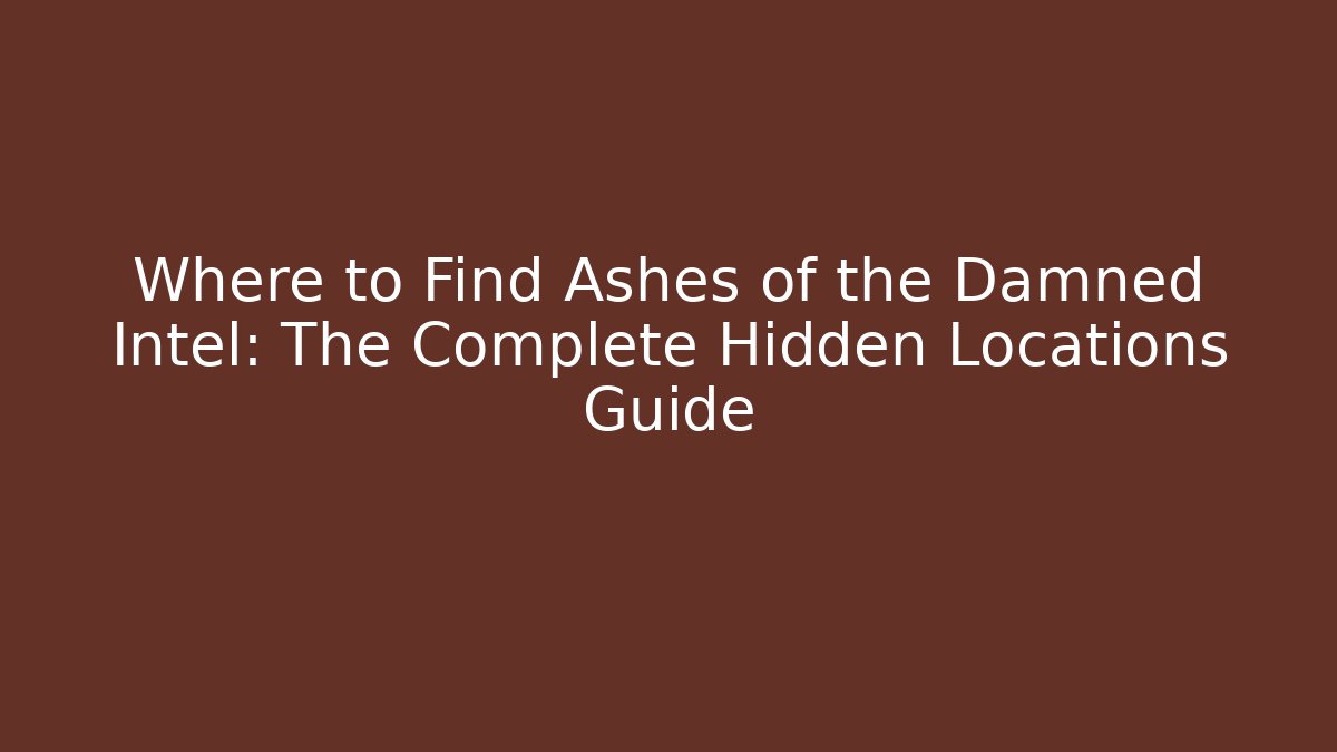 Where to Find Ashes of the Damned Intel: The Complete Hidden Locations Guide