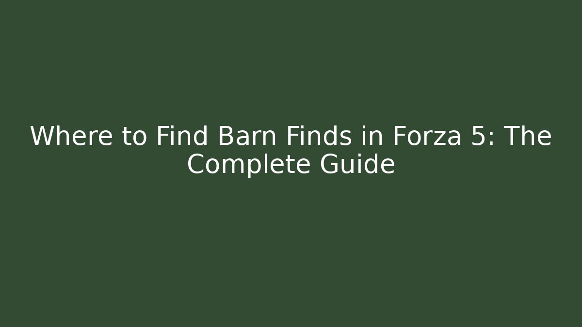 Where to Find Barn Finds in Forza 5: The Complete Guide