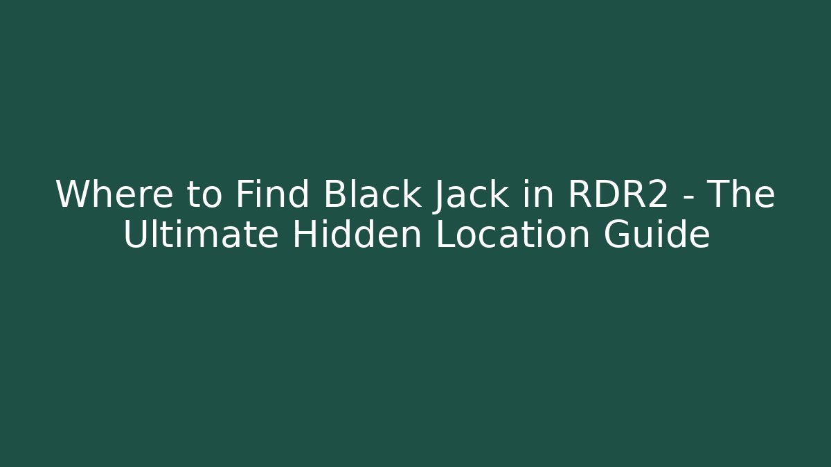 Where to Find Black Jack in RDR2 - The Ultimate Hidden Location Guide