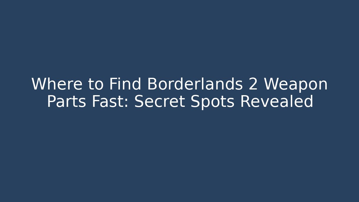 Where to Find Borderlands 2 Weapon Parts Fast: Secret Spots Revealed