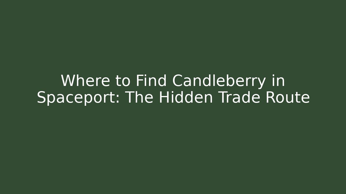Where to Find Candleberry in Spaceport: The Hidden Trade Route