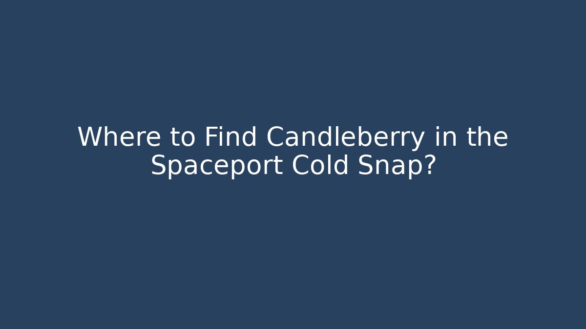 Where to Find Candleberry in the Spaceport Cold Snap?