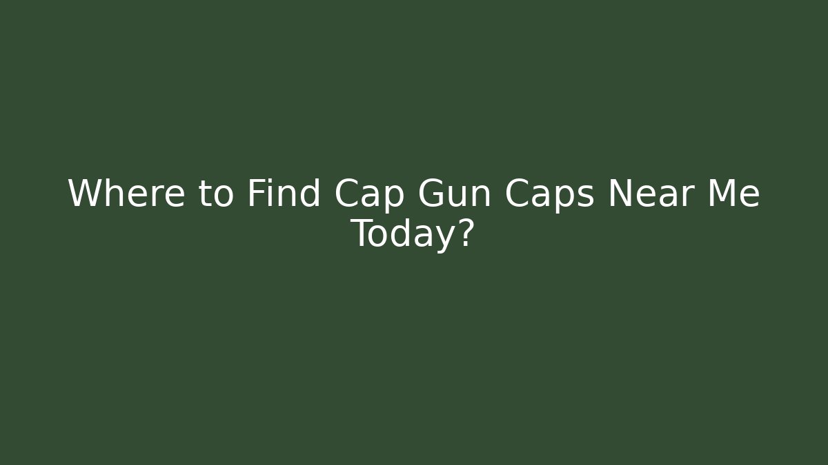 Where to Find Cap Gun Caps Near Me Today?