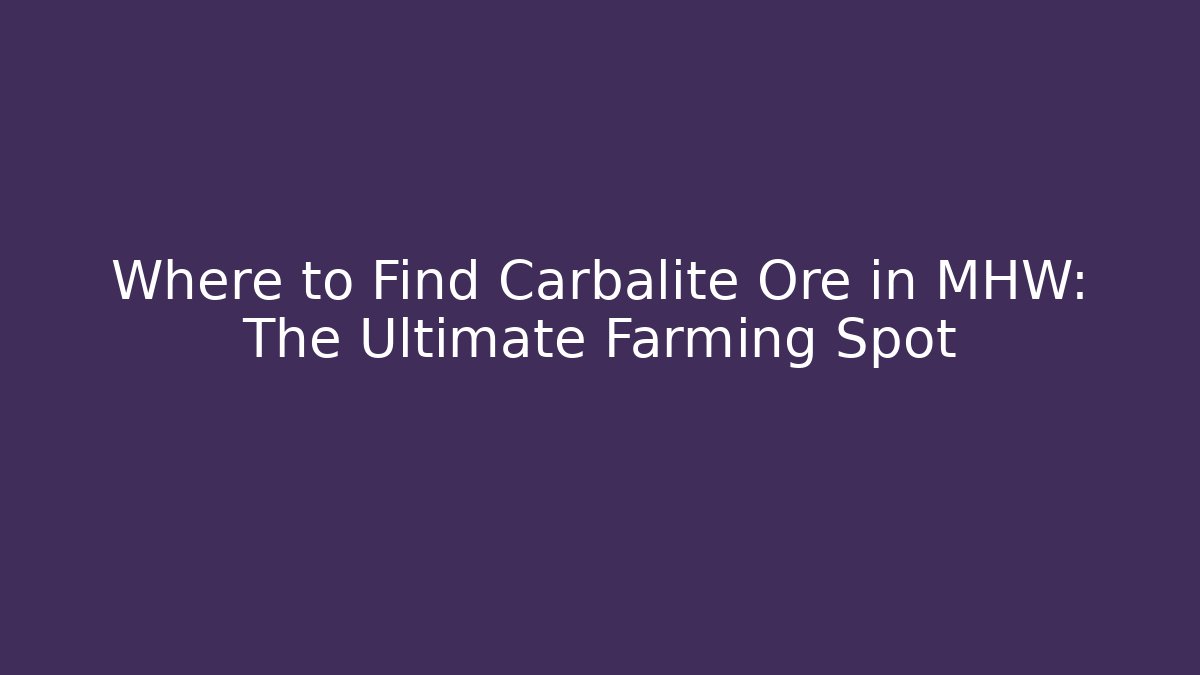 Where to Find Carbalite Ore in MHW: The Ultimate Farming Spot