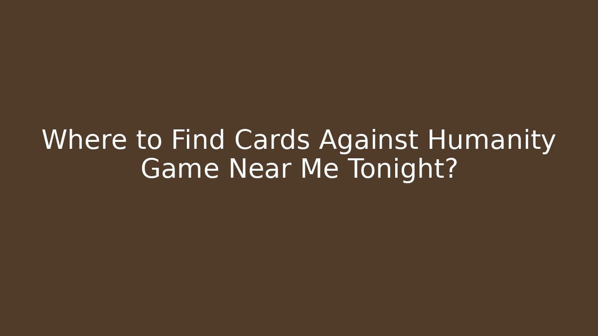Where to Find Cards Against Humanity Game Near Me Tonight?