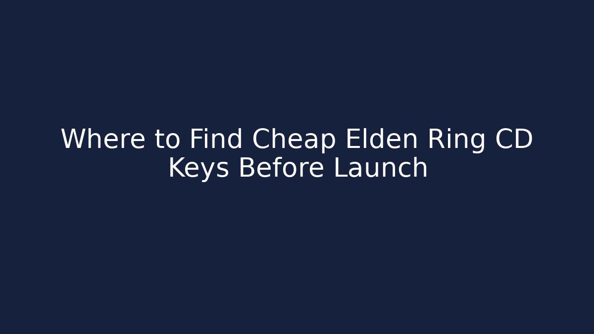 Where to Find Cheap Elden Ring CD Keys Before Launch