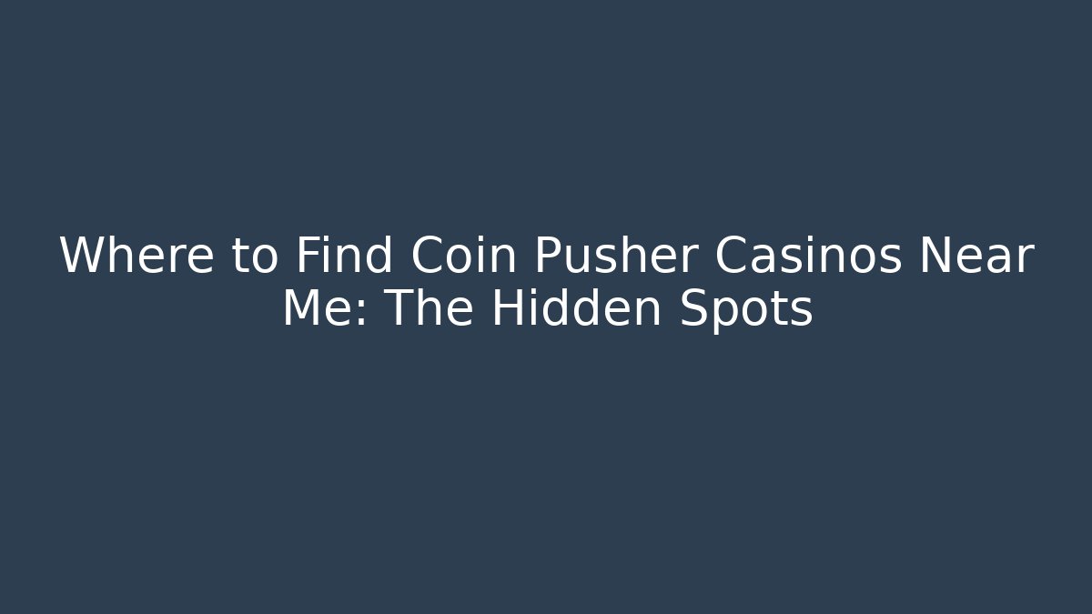 Where to Find Coin Pusher Casinos Near Me: The Hidden Spots