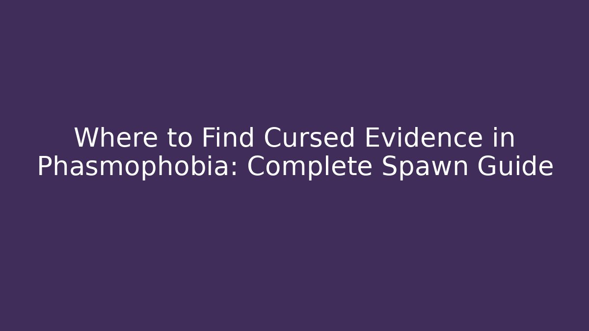 Where to Find Cursed Evidence in Phasmophobia: Complete Spawn Guide