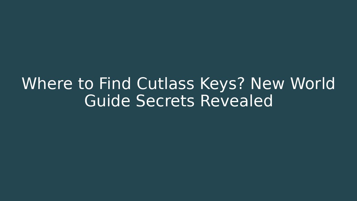 Where to Find Cutlass Keys? New World Guide Secrets Revealed