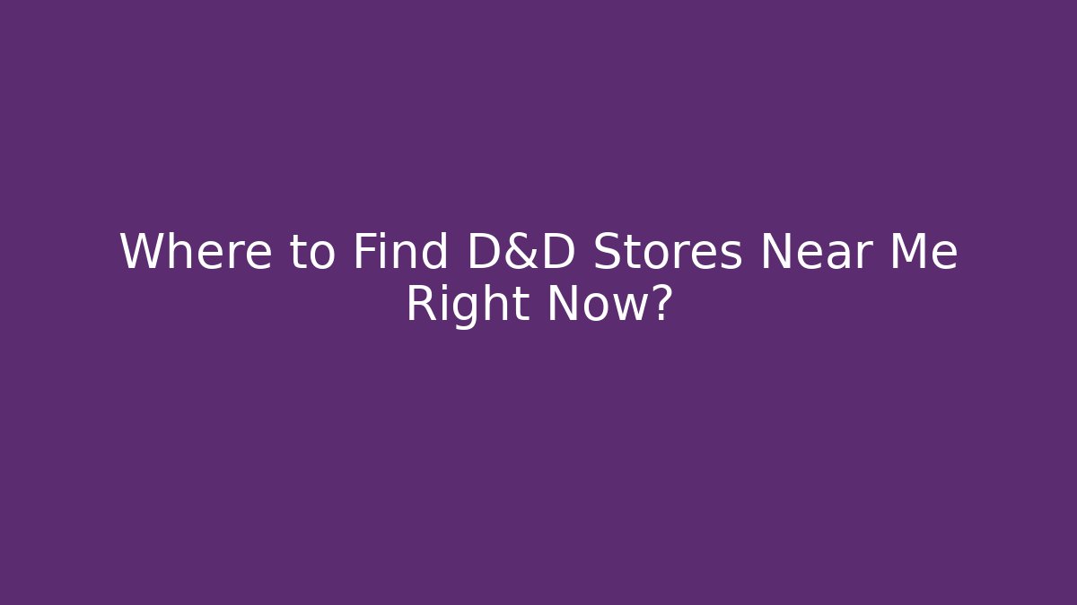 Where to Find D&D Stores Near Me Right Now?