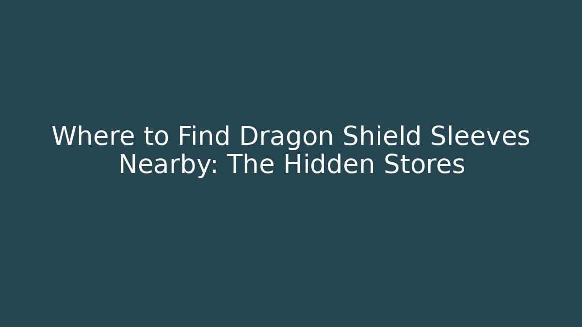Where to Find Dragon Shield Sleeves Nearby: The Hidden Stores
