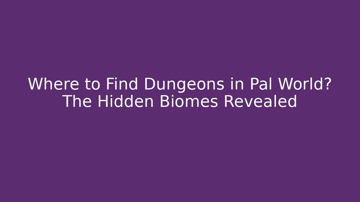 Where to Find Dungeons in Pal World? The Hidden Biomes Revealed