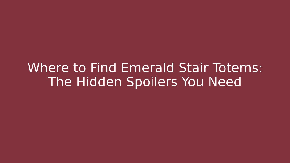 Where to Find Emerald Stair Totems: The Hidden Spoilers You Need