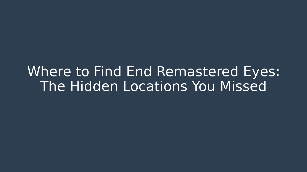 Where to Find End Remastered Eyes: The Hidden Locations You Missed