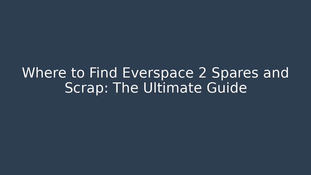 Where to Find Everspace 2 Spares and Scrap: The Ultimate Guide - Critter Realm