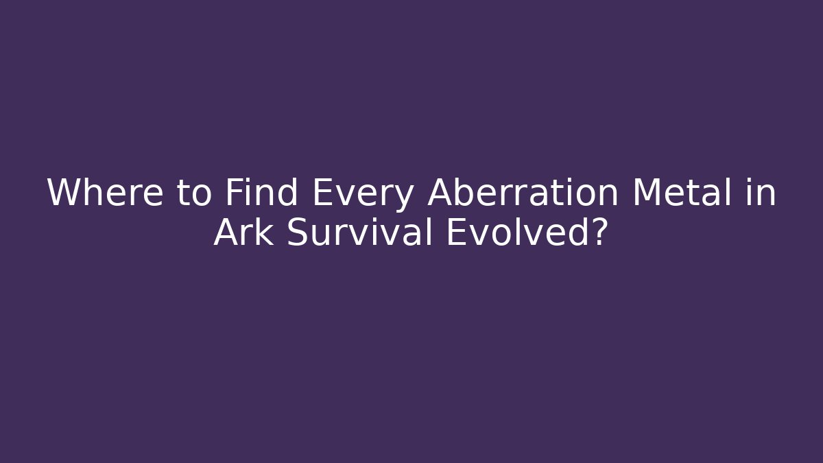 Where to Find Every Aberration Metal in Ark Survival Evolved?