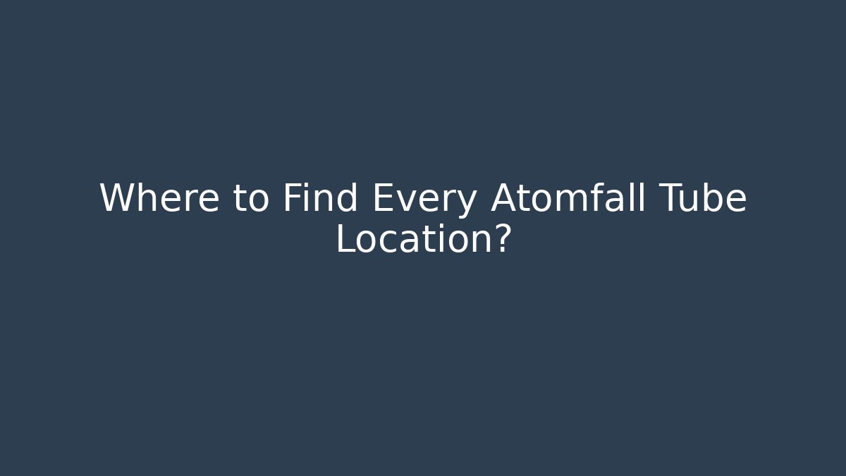 Where to Find Every Atomfall Tube Location?