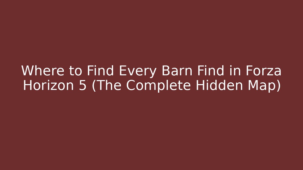 Where to Find Every Barn Find in Forza Horizon 5 (The Complete Hidden Map)