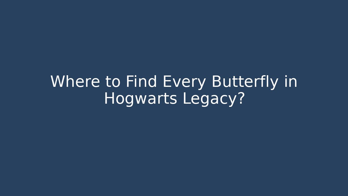 Where to Find Every Butterfly in Hogwarts Legacy?