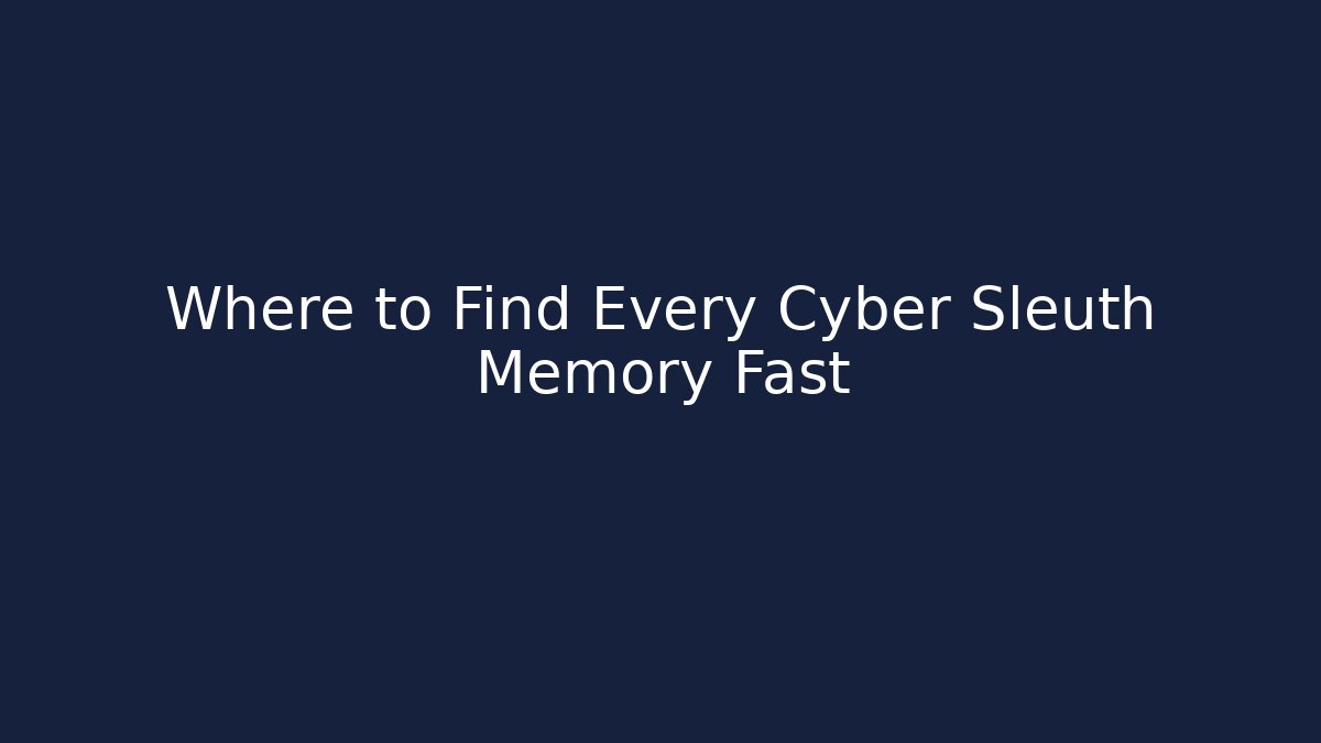 Where to Find Every Cyber Sleuth Memory Fast