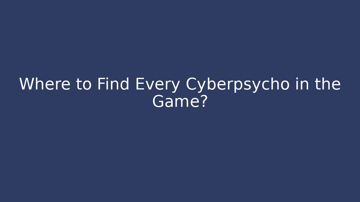 Where to Find Every Cyberpsycho in the Game?
