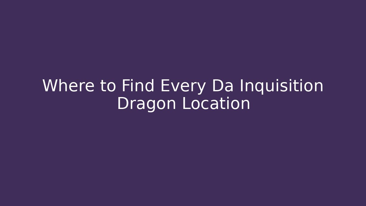 Where to Find Every Da Inquisition Dragon Location