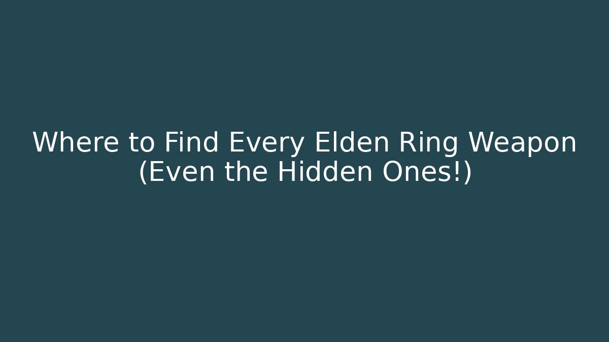 Where to Find Every Elden Ring Weapon (Even the Hidden Ones!)
