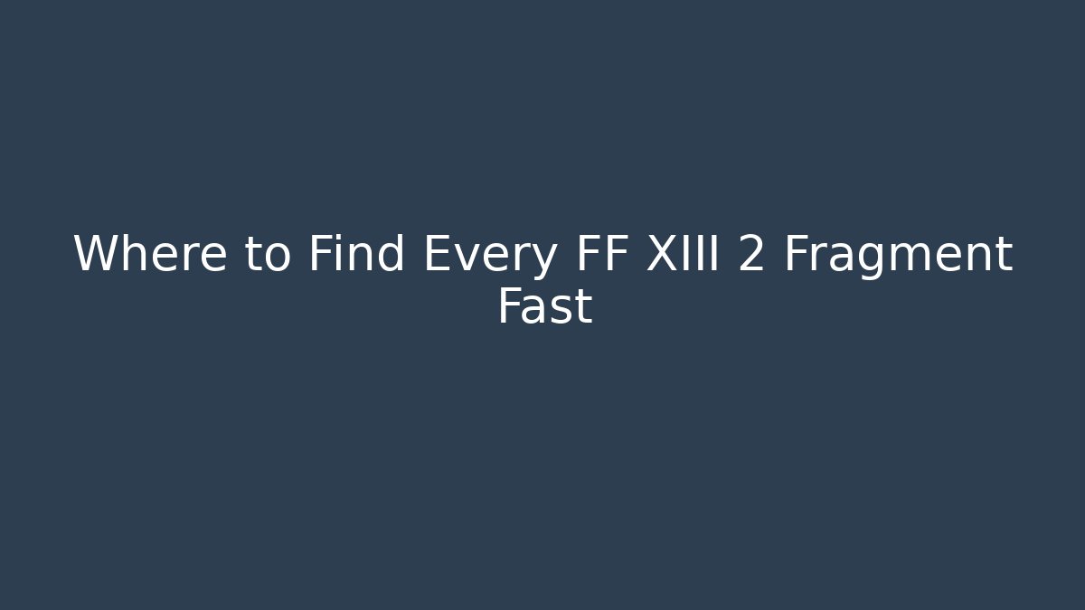 Where to Find Every FF XIII 2 Fragment Fast