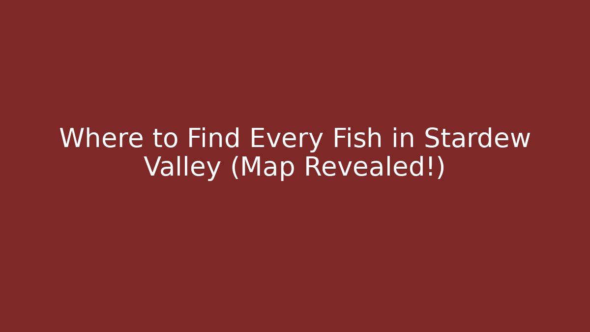 Where to Find Every Fish in Stardew Valley (Map Revealed!)
