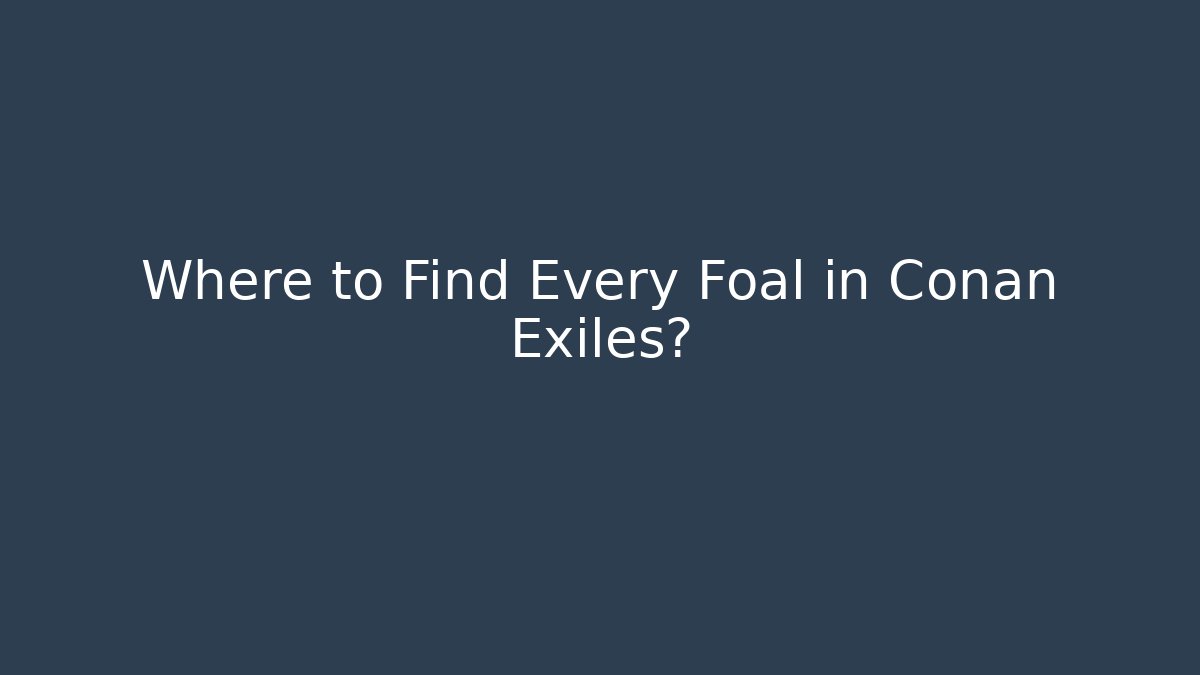 Where to Find Every Foal in Conan Exiles?