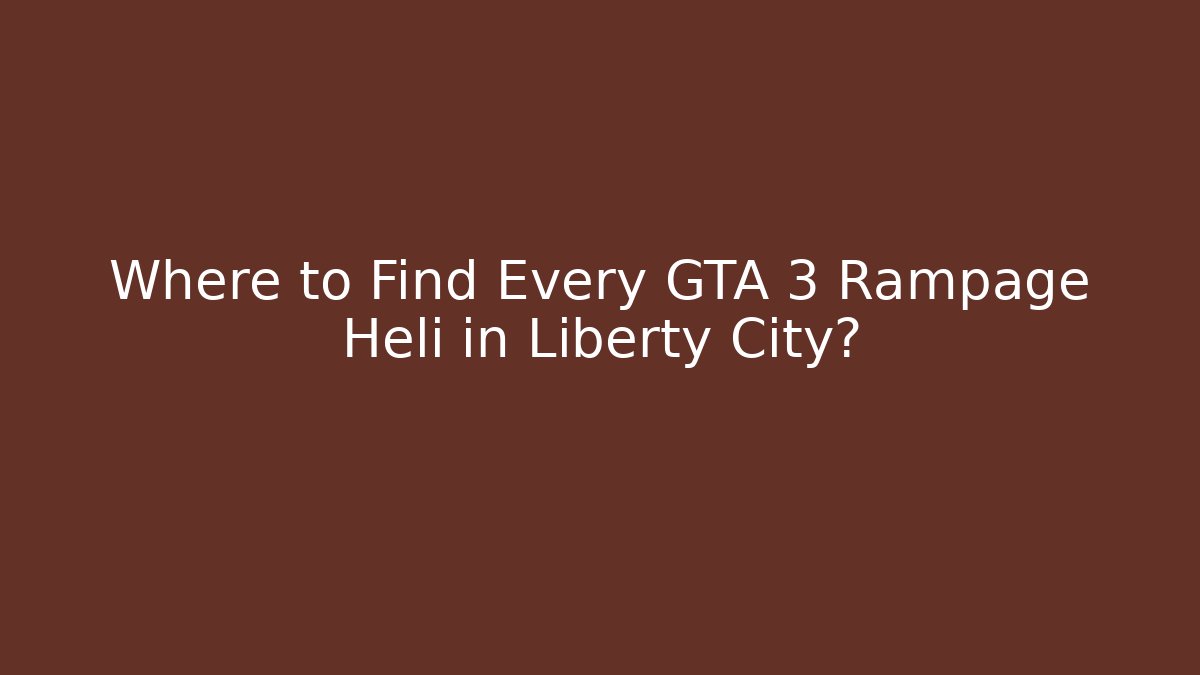 Where to Find Every GTA 3 Rampage Heli in Liberty City?
