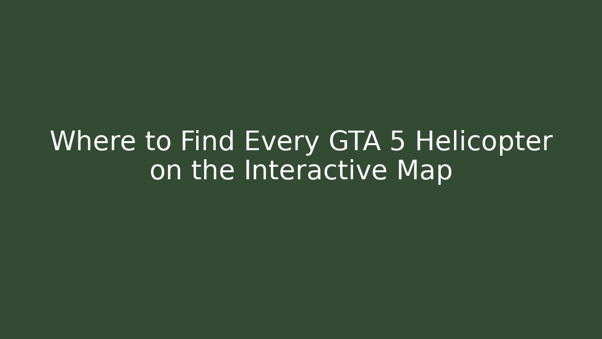 Where to Find Every GTA 5 Helicopter on the Interactive Map