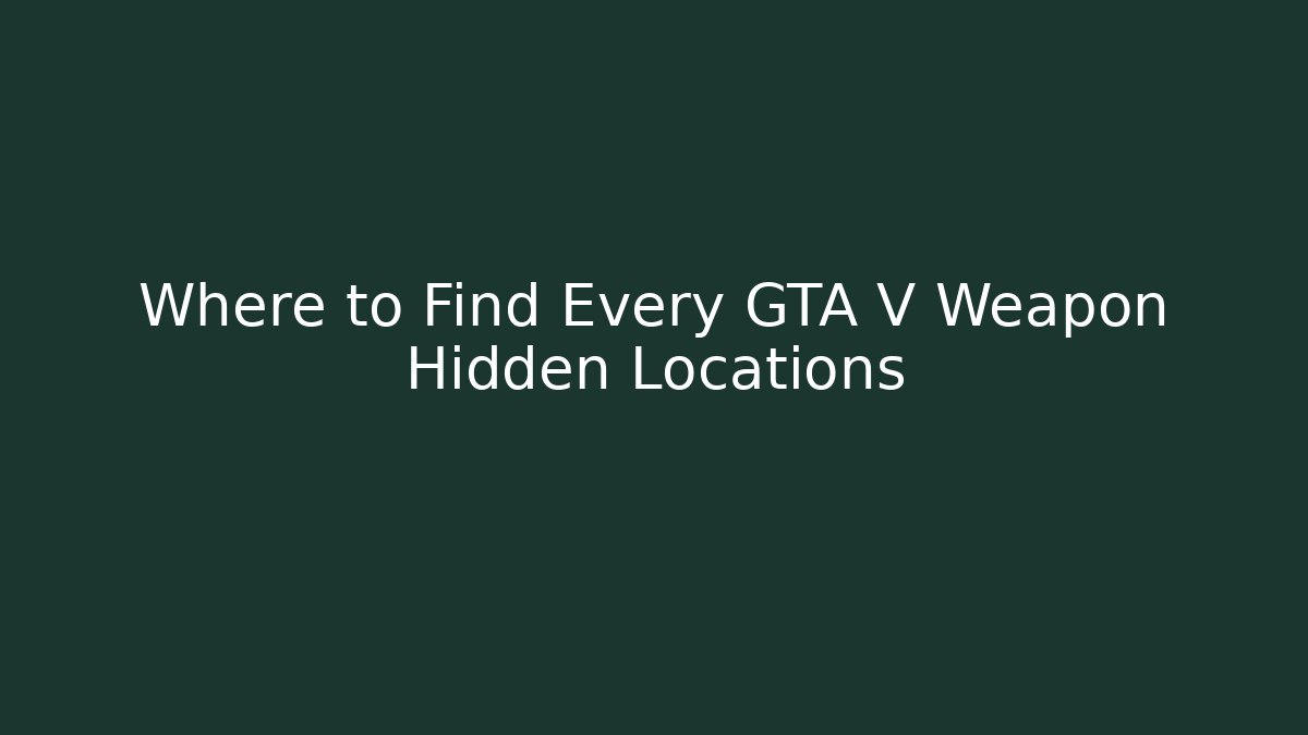 Where to Find Every GTA V Weapon Hidden Locations