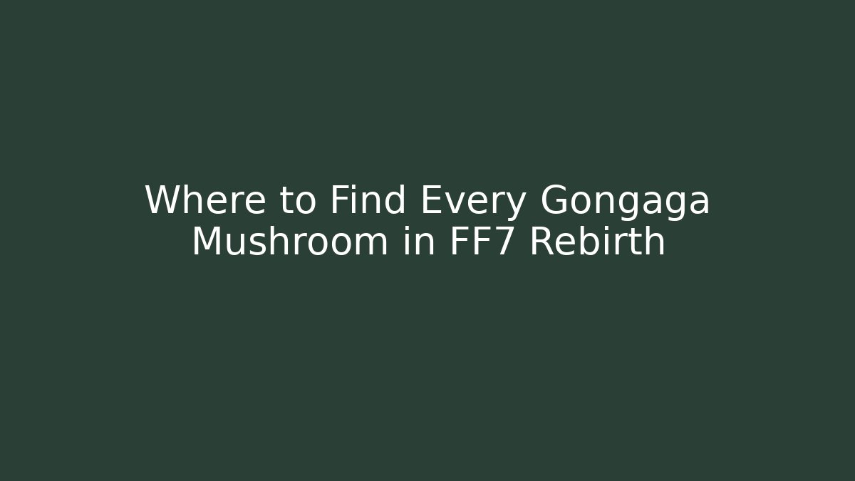 Where to Find Every Gongaga Mushroom in FF7 Rebirth