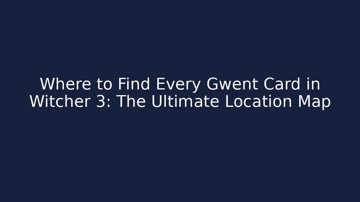 Where to Find Every Gwent Card in Witcher 3: The Ultimate Location Map