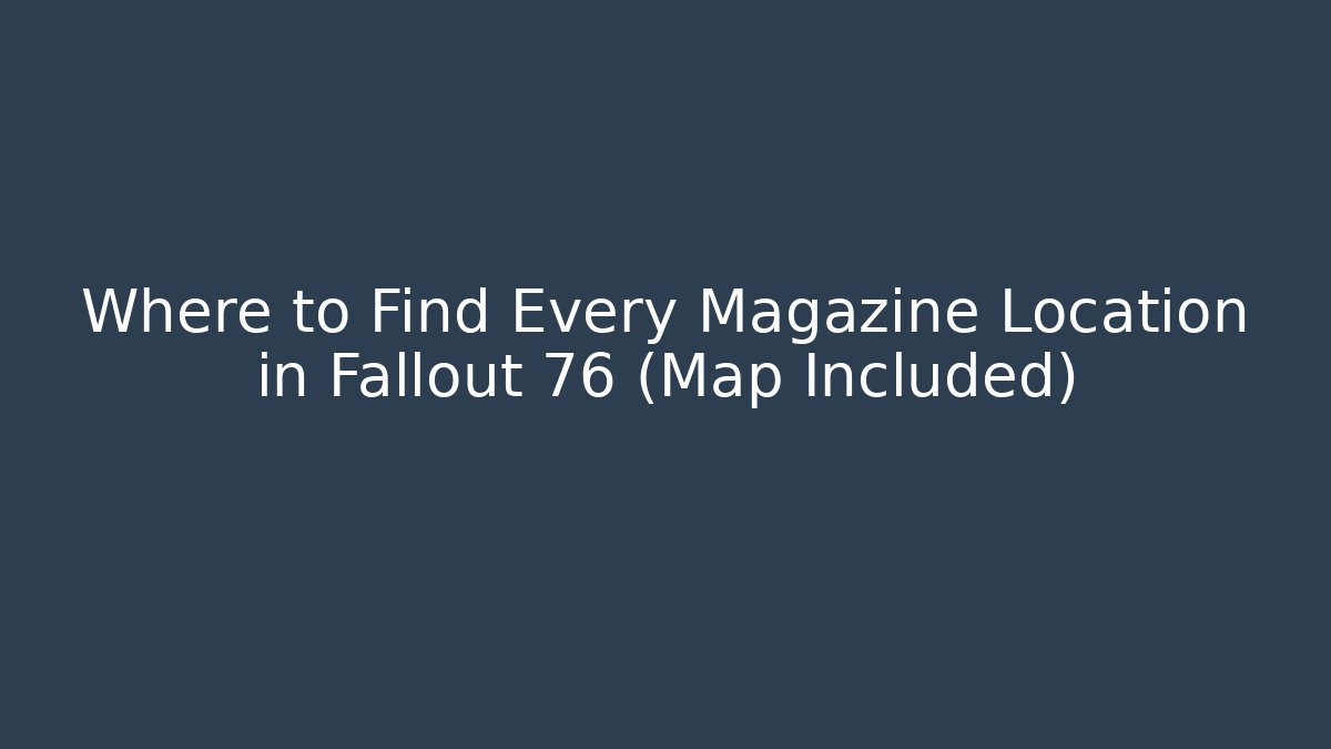 Where to Find Every Magazine Location in Fallout 76 (Map Included) - Critter Realm