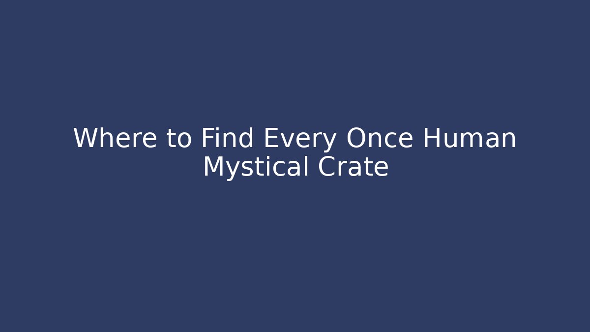 Where to Find Every Once Human Mystical Crate