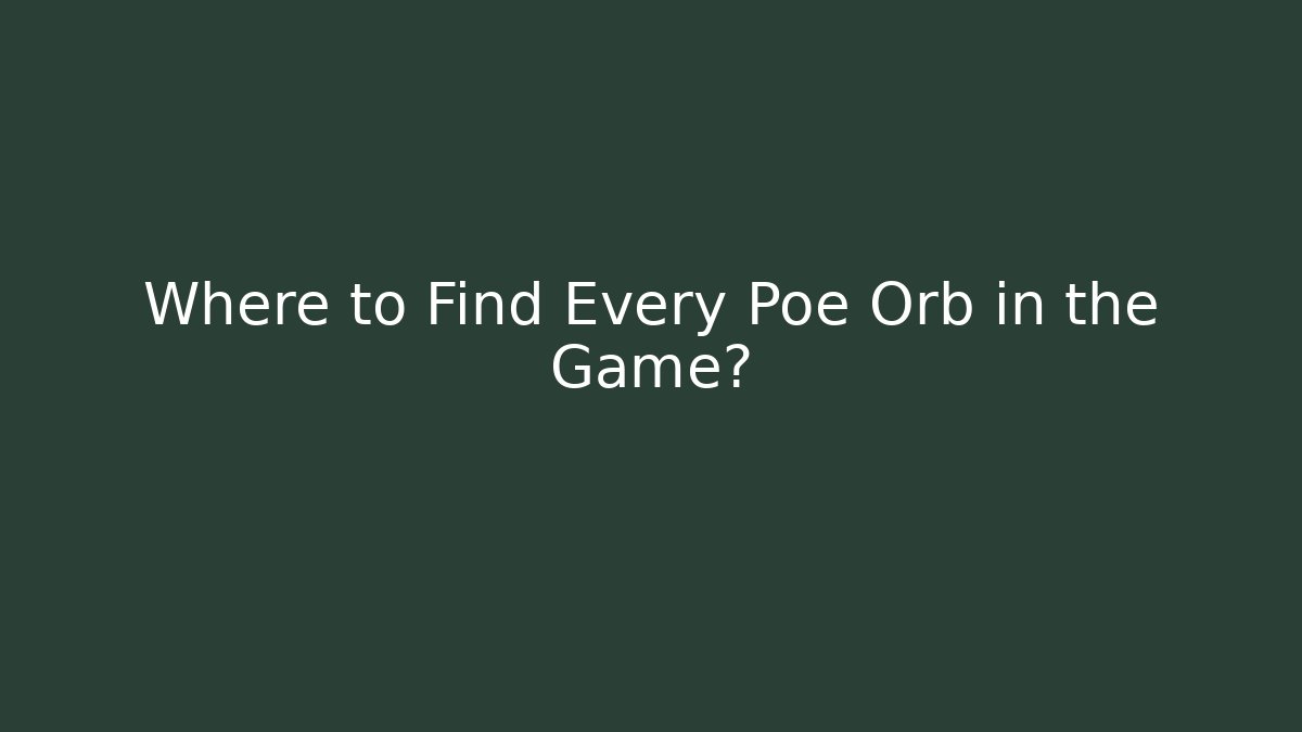 Where to Find Every Poe Orb in the Game?