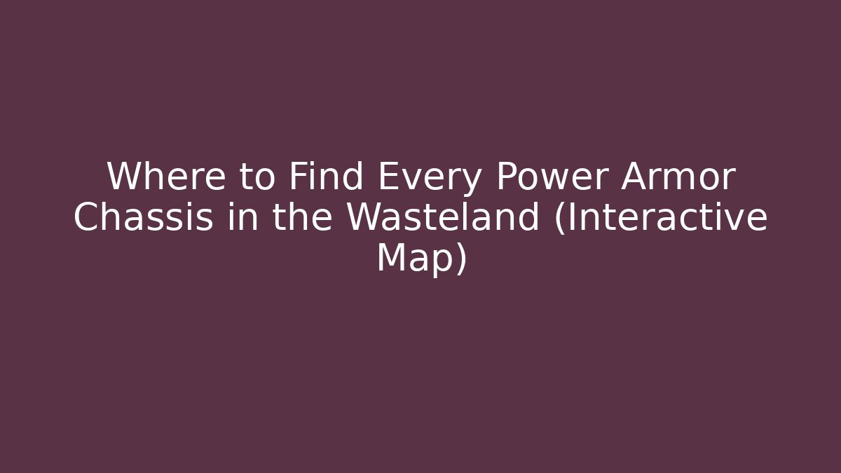 Where to Find Every Power Armor Chassis in the Wasteland (Interactive Map)