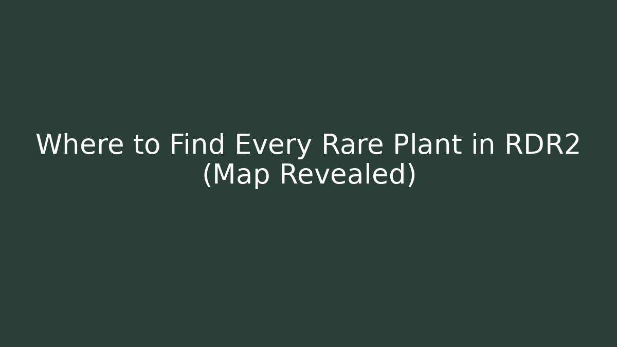 Where to Find Every Rare Plant in RDR2 (Map Revealed)