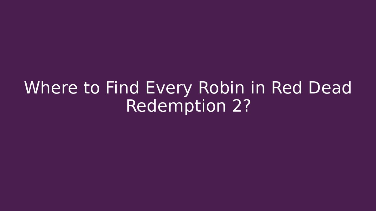 Where to Find Every Robin in Red Dead Redemption 2? - Critter Realm