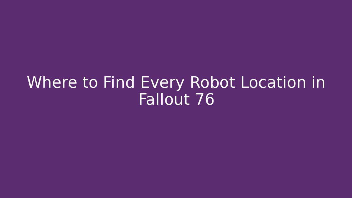 Where to Find Every Robot Location in Fallout 76