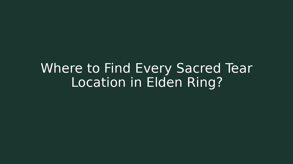 Where to Find Every Sacred Tear Location in Elden Ring?