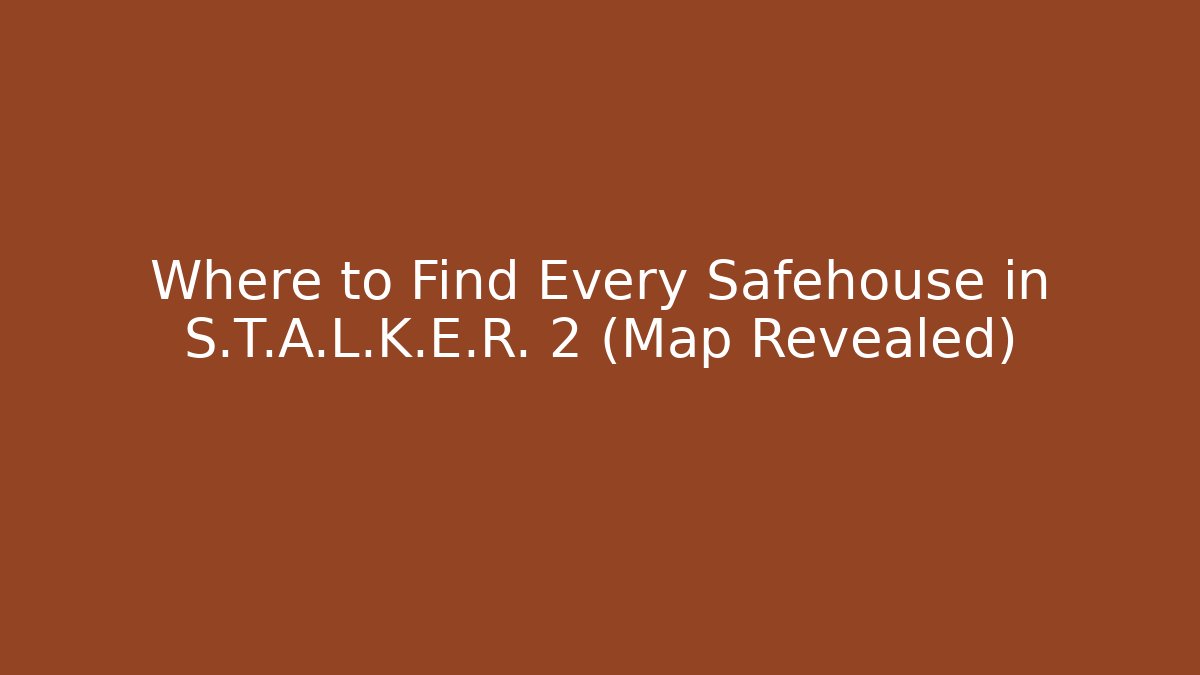 Where to Find Every Safehouse in S.T.A.L.K.E.R. 2 (Map Revealed)