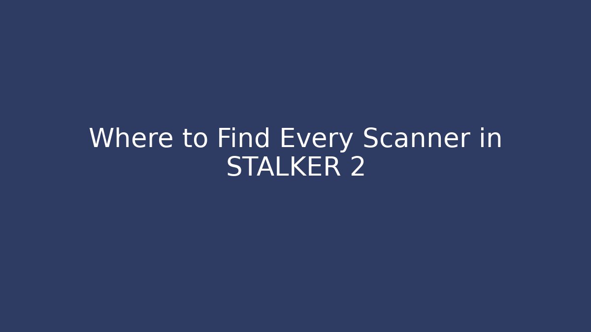 Where to Find Every Scanner in STALKER 2