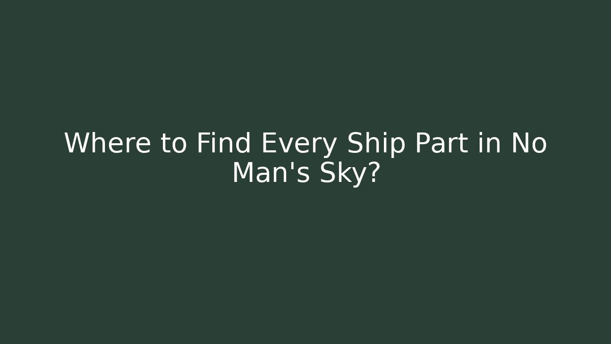 Where to Find Every Ship Part in No Man's Sky?