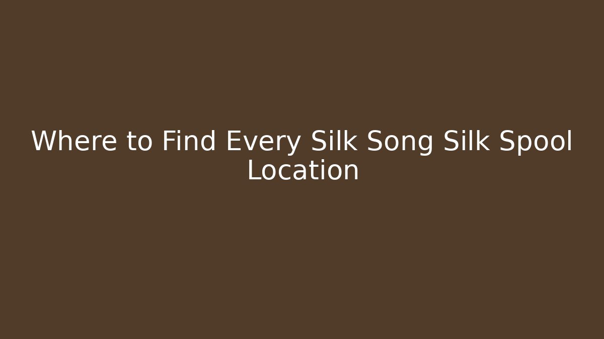 Where to Find Every Silk Song Silk Spool Location